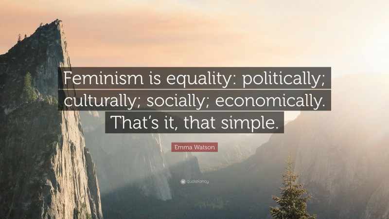 Emma Watson Quote: “Feminism is equality: politically; culturally; socially; economically. That’s it, that simple.”