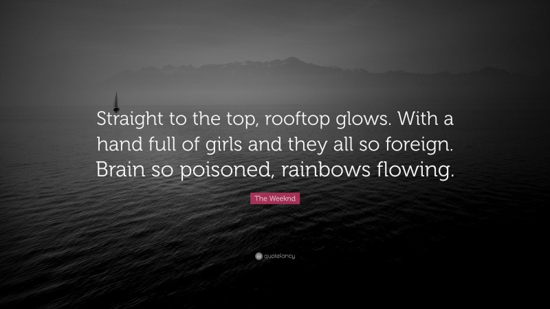 The Weeknd Quote: “Straight to the top, rooftop glows. With a hand full of girls and they all so foreign. Brain so poisoned, rainbows flowing.”
