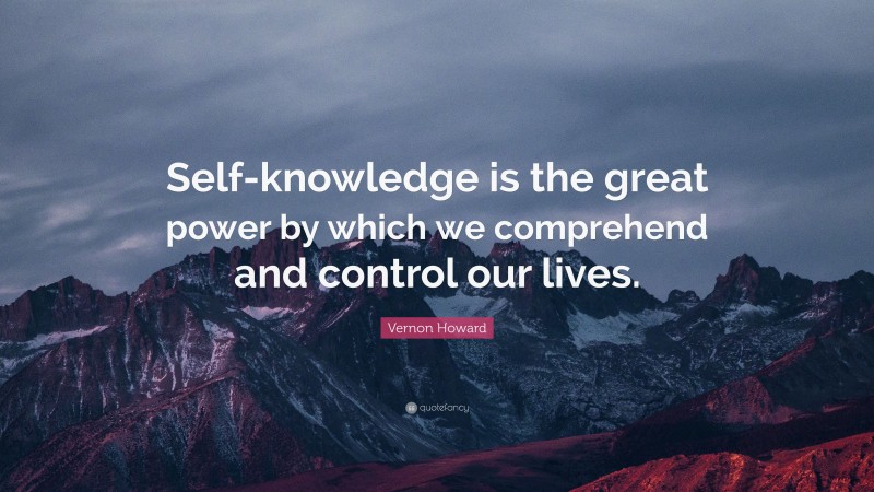 Vernon Howard Quote: “Self-knowledge is the great power by which we comprehend and control our lives.”
