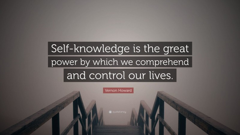 Vernon Howard Quote: “Self-knowledge is the great power by which we comprehend and control our lives.”