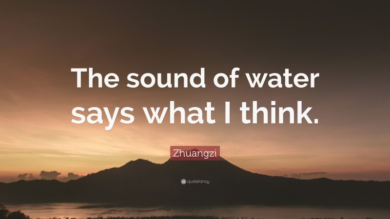 Zhuangzi Quote: “The sound of water says what I think.”