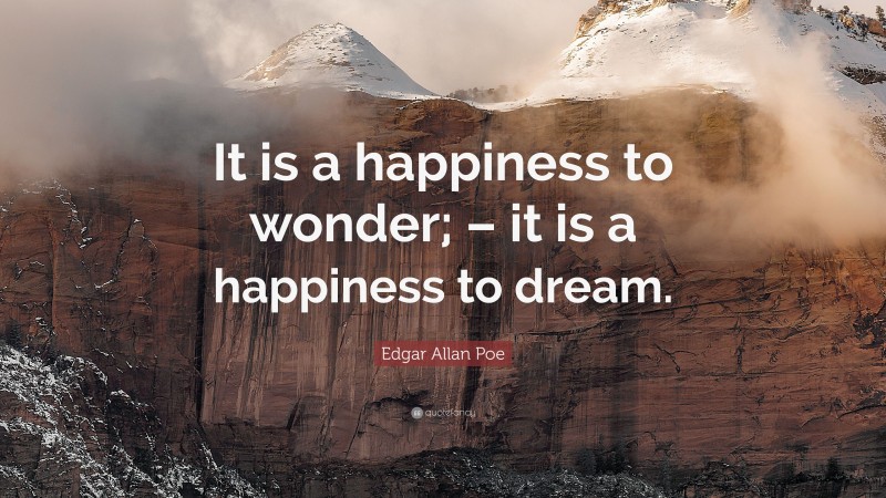 Edgar Allan Poe Quote: “It is a happiness to wonder; – it is a happiness to dream.”