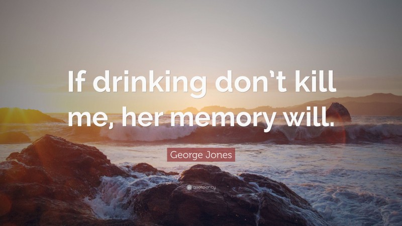 George Jones Quote: “If drinking don’t kill me, her memory will.”