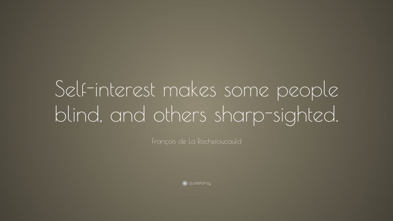 François de La Rochefoucauld Quote: “Self-interest makes some people blind, and others sharp-sighted.”