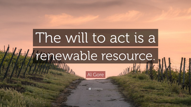 Al Gore Quote: “The will to act is a renewable resource.”