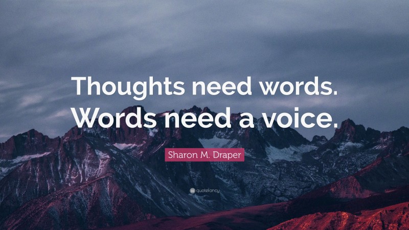 Sharon M. Draper Quote: “Thoughts need words. Words need a voice.”