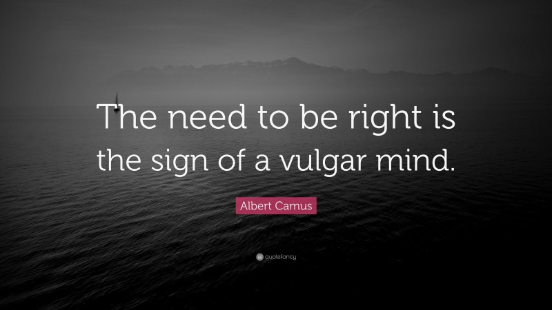 Albert Camus Quote: “The need to be right is the sign of a vulgar mind.”