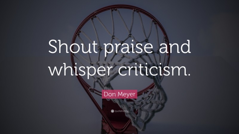 Don Meyer Quote: “Shout praise and whisper criticism.”