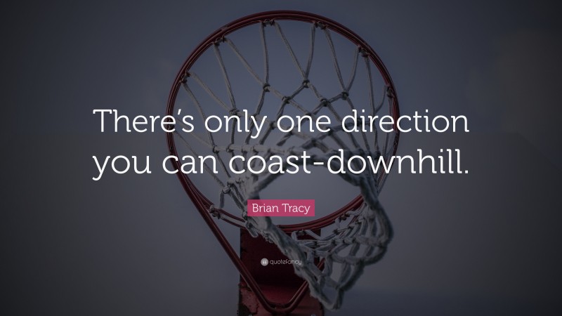 Brian Tracy Quote: “There’s only one direction you can coast-downhill.”