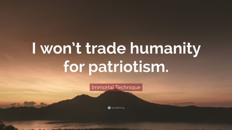 Immortal Technique Quote: “I won’t trade humanity for patriotism.”
