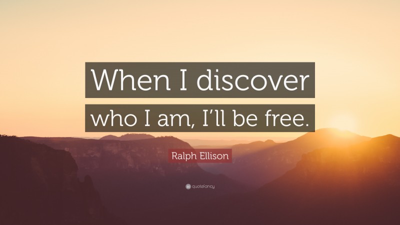 Ralph Ellison Quote: “When I discover who I am, I’ll be free.”