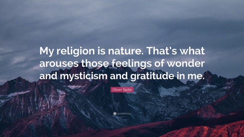 Oliver Sacks Quote: “My religion is nature. That’s what arouses those feelings of wonder and mysticism and gratitude in me.”