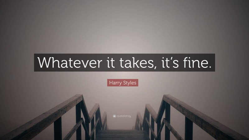 Harry Styles Quote: “Whatever it takes, it’s fine.”