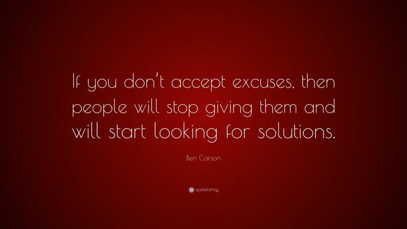 Ben Carson Quote: “If you don’t accept excuses, then people will stop giving them and will start looking for solutions.”
