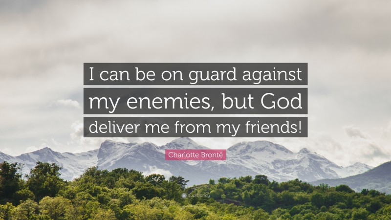 Charlotte Brontë Quote: “I can be on guard against my enemies, but God deliver me from my friends!”