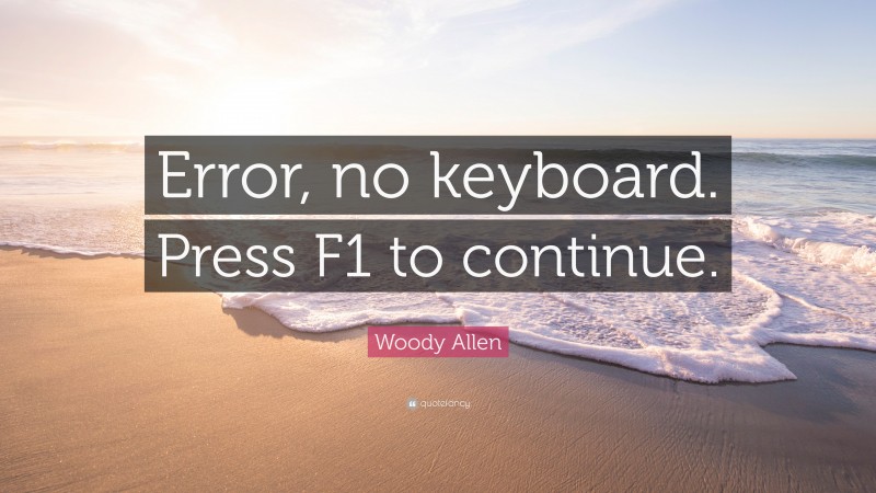 Woody Allen Quote: “Error, no keyboard. Press F1 to continue.”