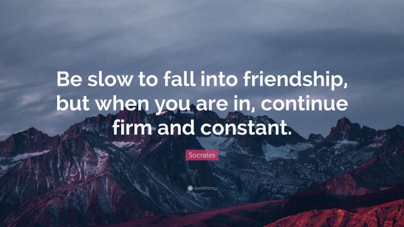 Socrates Quote: “Be slow to fall into friendship, but when you are in, continue firm and constant.”