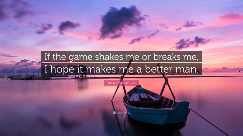 The Notorious B.I.G. Quote: “If the game shakes me or breaks me, I hope it makes me a better man.”