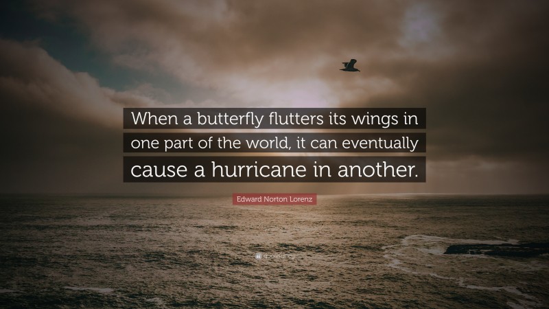Edward Norton Lorenz Quote: “When a butterfly flutters its wings in one part of the world, it can eventually cause a hurricane in another.”