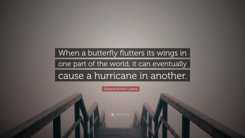 Edward Norton Lorenz Quote: “When a butterfly flutters its wings in one part of the world, it can eventually cause a hurricane in another.”