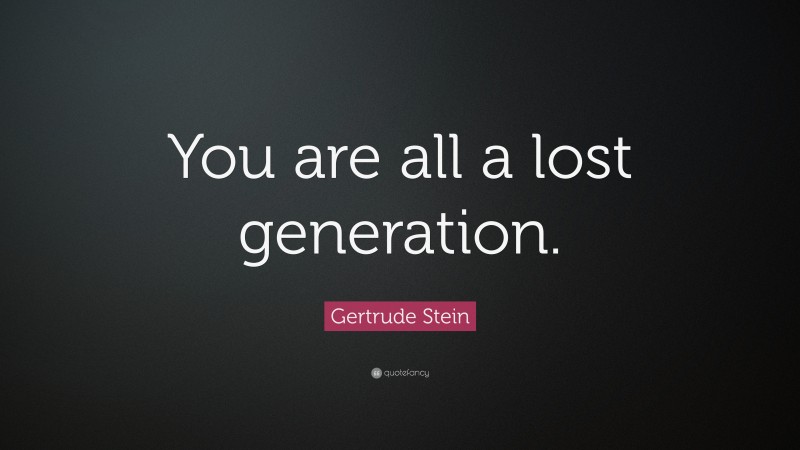 Gertrude Stein Quote: “You are all a lost generation.”