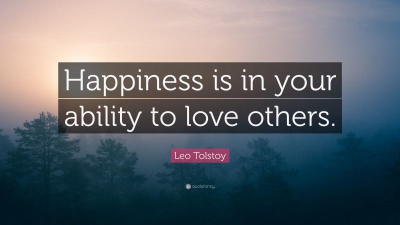 Leo Tolstoy Quote: “Happiness is in your ability to love others.”