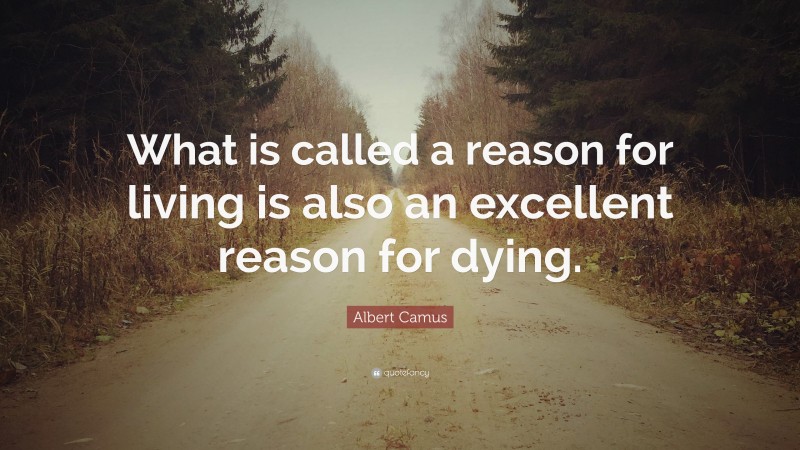 Albert Camus Quote: “What is called a reason for living is also an excellent reason for dying.”