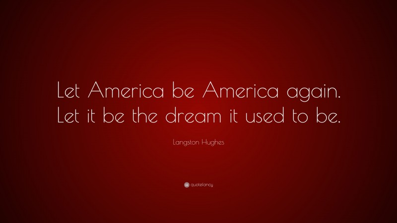 Langston Hughes Quote: “Let America be America again. Let it be the dream it used to be.”
