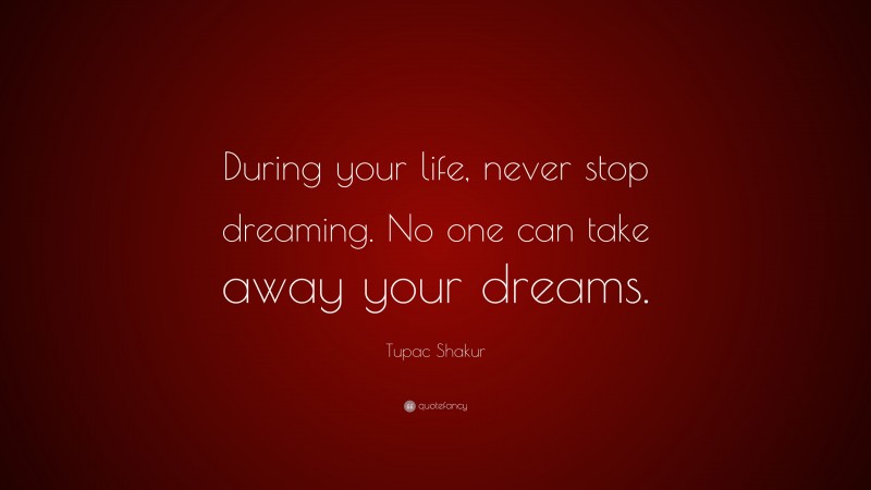 Tupac Shakur Quote: “During your life, never stop dreaming. No one can take away your dreams.”
