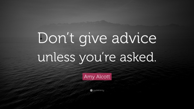 Amy Alcott Quote: “Don’t give advice unless you’re asked.”