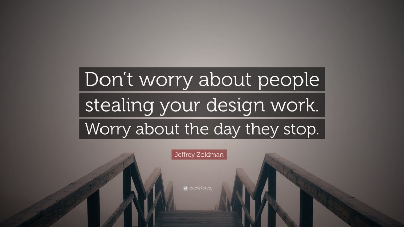 Jeffrey Zeldman Quote: “Don’t worry about people stealing your design work. Worry about the day they stop.”