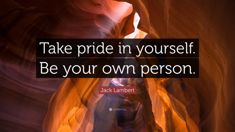 Jack Lambert Quote: “Take pride in yourself. Be your own person.”