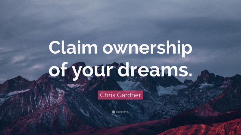 Chris Gardner Quote: “Claim ownership of your dreams.”