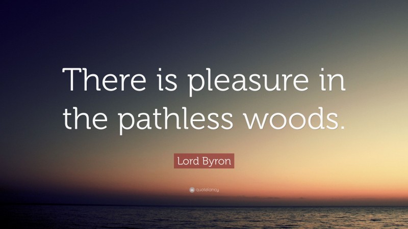 Lord Byron Quote: “There is pleasure in the pathless woods.”
