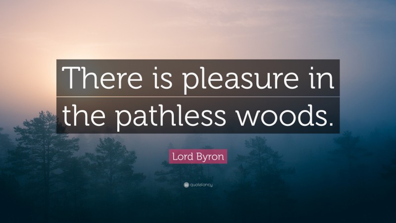 Lord Byron Quote: “There is pleasure in the pathless woods.”
