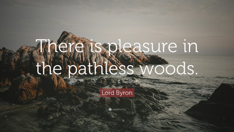 Lord Byron Quote: “There is pleasure in the pathless woods.”