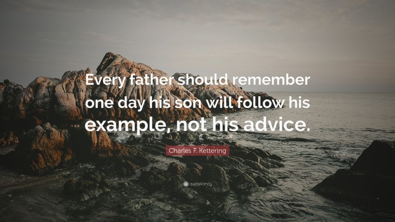 Charles F. Kettering Quote: “Every father should remember one day his son will follow his example, not his advice.”