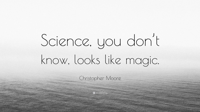 Christopher Moore Quote: “Science, you don’t know, looks like magic.”