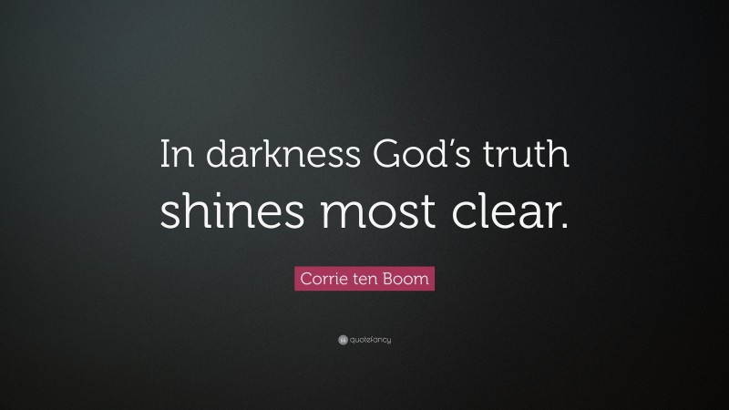 Corrie ten Boom Quote: “In darkness God’s truth shines most clear.”