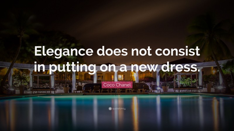 Coco Chanel Quote: “Elegance does not consist in putting on a new dress.”