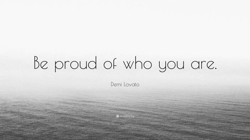 Demi Lovato Quote: “Be proud of who you are.”
