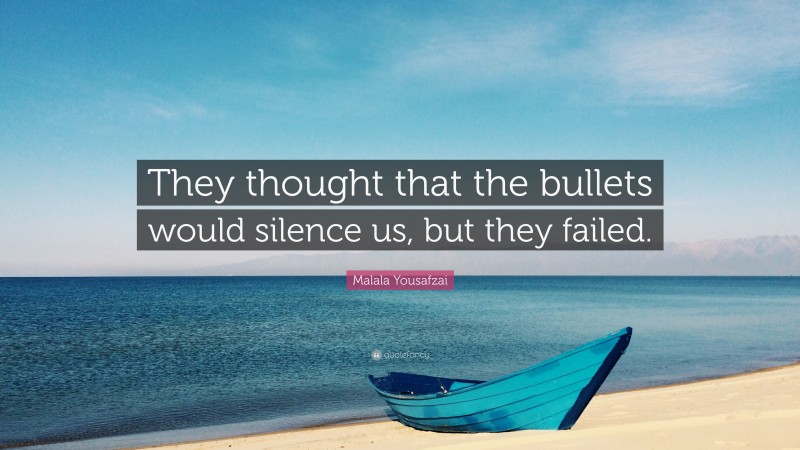 Malala Yousafzai Quote: “They thought that the bullets would silence us, but they failed.”