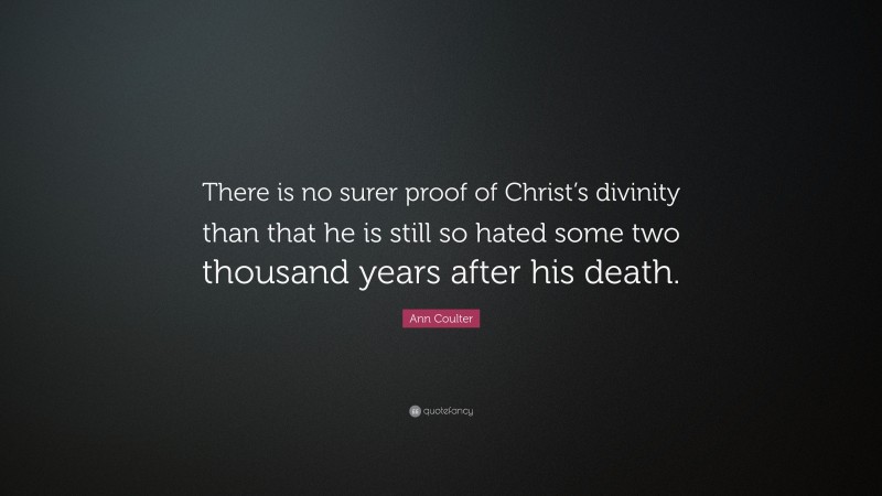 Ann Coulter Quote: “There is no surer proof of Christ’s divinity than that he is still so hated some two thousand years after his death.”
