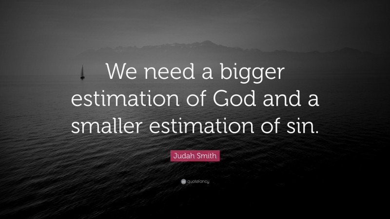 Judah Smith Quote: “We need a bigger estimation of God and a smaller estimation of sin.”