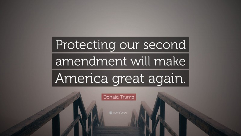 Donald Trump Quote: “Protecting our second amendment will make America great again.”
