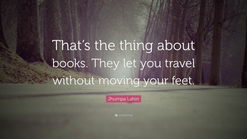 Jhumpa Lahiri Quote: “That’s the thing about books. They let you travel ...