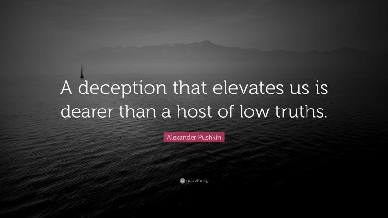 Alexander Pushkin Quote: “A deception that elevates us is dearer than a host of low truths.”