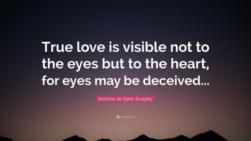 Antoine de Saint-Exupéry Quote: “True love is visible not to the eyes but to the heart, for eyes may be deceived...”
