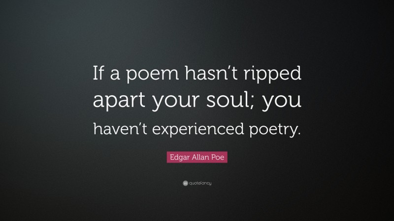 Edgar Allan Poe Quote: “If a poem hasn’t ripped apart your soul; you haven’t experienced poetry.”