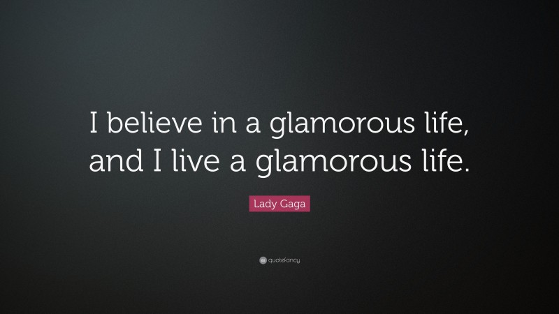 Lady Gaga Quote: “I believe in a glamorous life, and I live a glamorous life.”